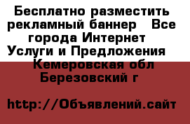 Бесплатно разместить рекламный баннер - Все города Интернет » Услуги и Предложения   . Кемеровская обл.,Березовский г.